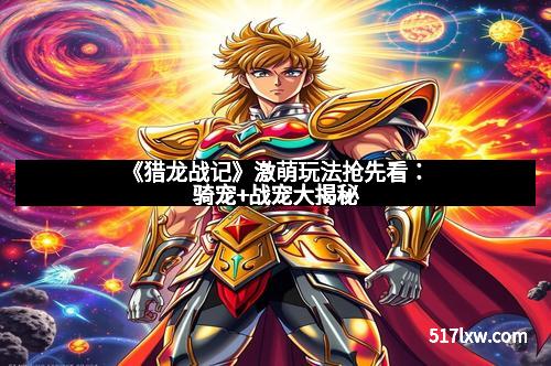 《猎龙战记》激萌玩法抢先看：骑宠+战宠大揭秘